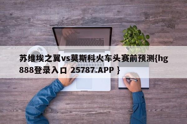 苏维埃之翼vs莫斯科火车头赛前预测{hg888登录入口 25787.APP }