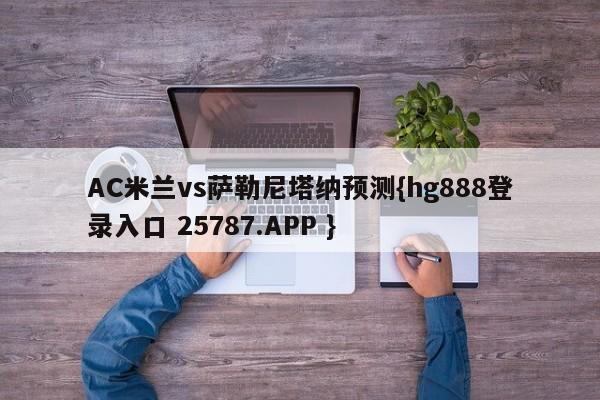 AC米兰vs萨勒尼塔纳预测{hg888登录入口 25787.APP }