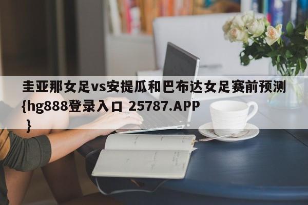 圭亚那女足vs安提瓜和巴布达女足赛前预测{hg888登录入口 25787.APP }