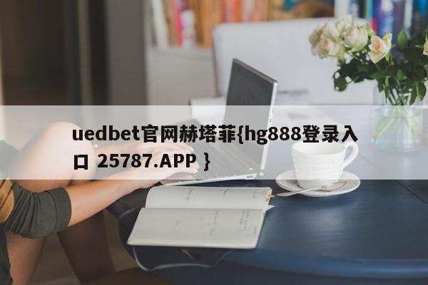 uedbet官网赫塔菲{hg888登录入口 25787.APP }