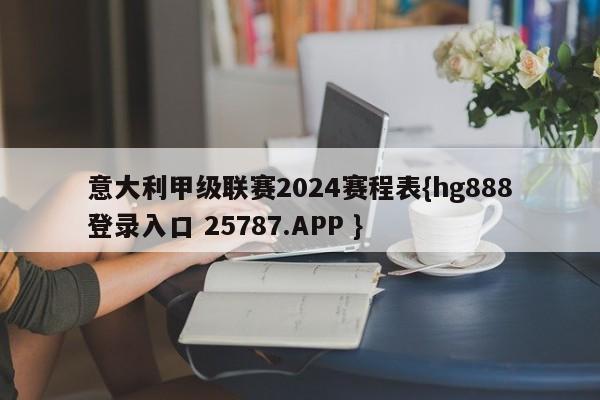 意大利甲级联赛2024赛程表{hg888登录入口 25787.APP }