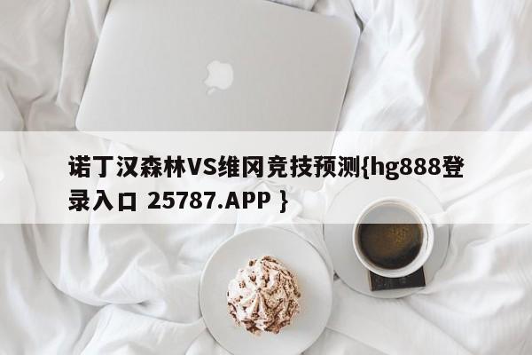 诺丁汉森林VS维冈竞技预测{hg888登录入口 25787.APP }