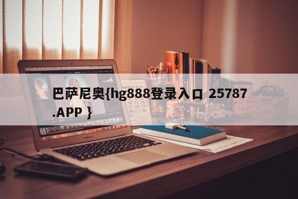 巴萨尼奥{hg888登录入口 25787.APP }