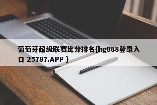 葡萄牙超级联赛比分排名{hg888登录入口 25787.APP }