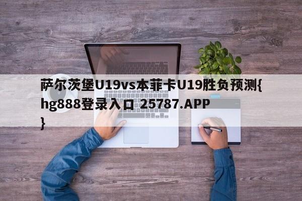 萨尔茨堡U19vs本菲卡U19胜负预测{hg888登录入口 25787.APP }