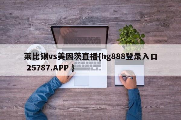 莱比锡vs美因茨直播{hg888登录入口 25787.APP }