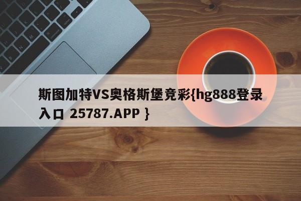 斯图加特VS奥格斯堡竞彩{hg888登录入口 25787.APP }