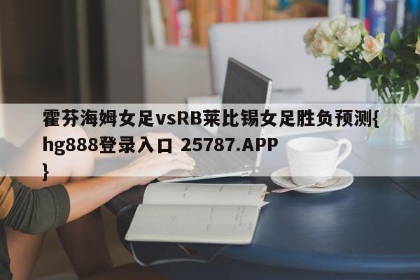 霍芬海姆女足vsRB莱比锡女足胜负预测{hg888登录入口 25787.APP }