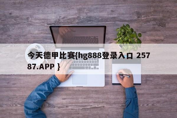 今天德甲比赛{hg888登录入口 25787.APP }