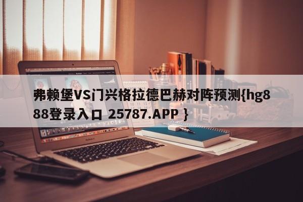 弗赖堡VS门兴格拉德巴赫对阵预测{hg888登录入口 25787.APP }